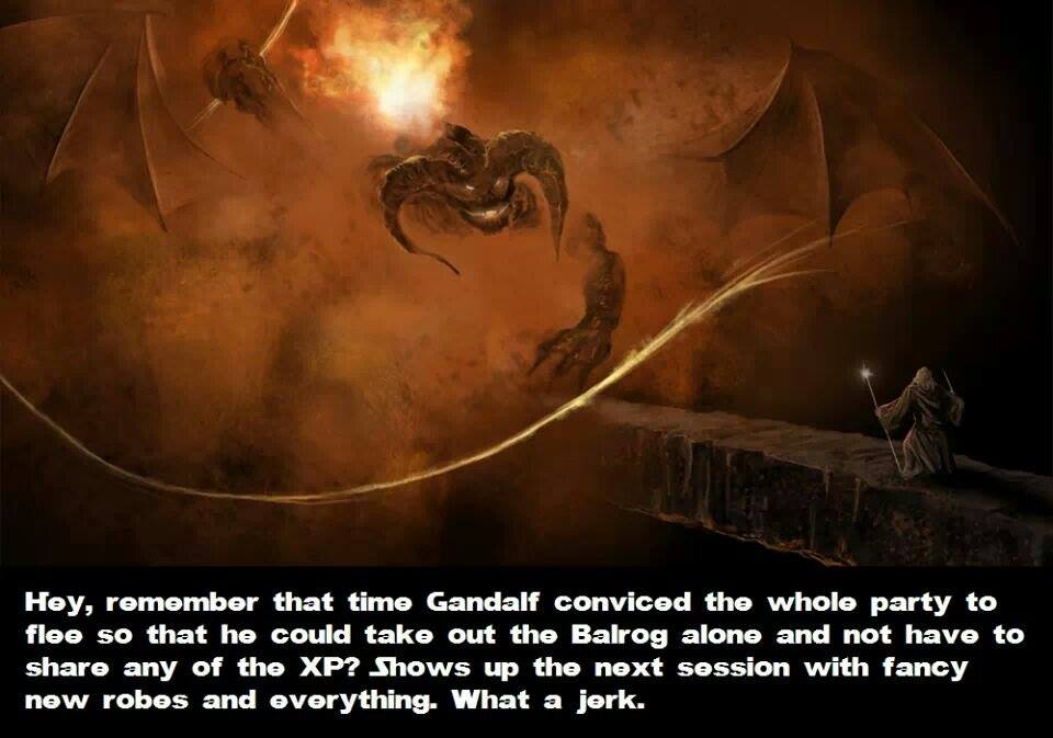 gandalf xp meme - Hey, remember that time Gandalf conviced the whole party to flee so that he could take out the Balrog alone and not have to any of the Xp? Shows up the next session with fancy new robes and everything. What a jerk.