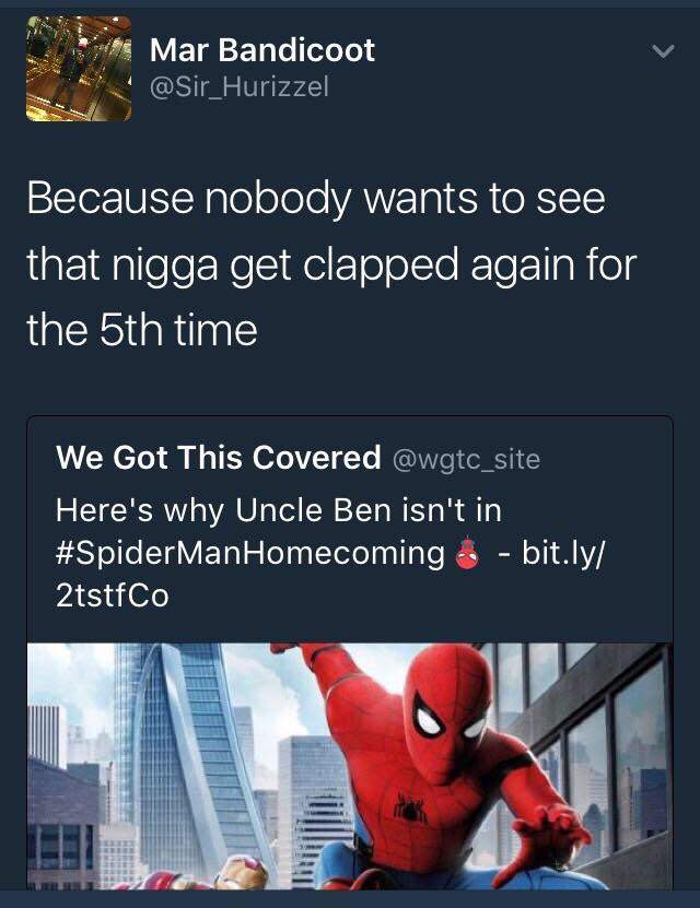 Spider-Man - Mar Bandicoot Because nobody wants to see that nigga get clapped again for the 5th time We Got This Covered Here's why Uncle Ben isn't in Man Homecoming bit.ly 2tstfCo