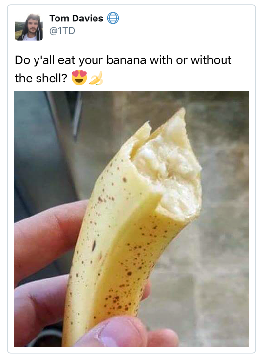 do y all eat your banana - Tom Davies 9 Do y'all eat your banana with or without the shell?