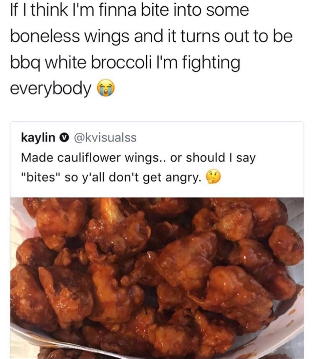 cauliflower wings meme - If I think I'm finna bite into some boneless wings and it turns out to be bbq white broccoli I'm fighting everybody kaylin Made cauliflower wings.. or should I say "bites" so y'all don't get angry.