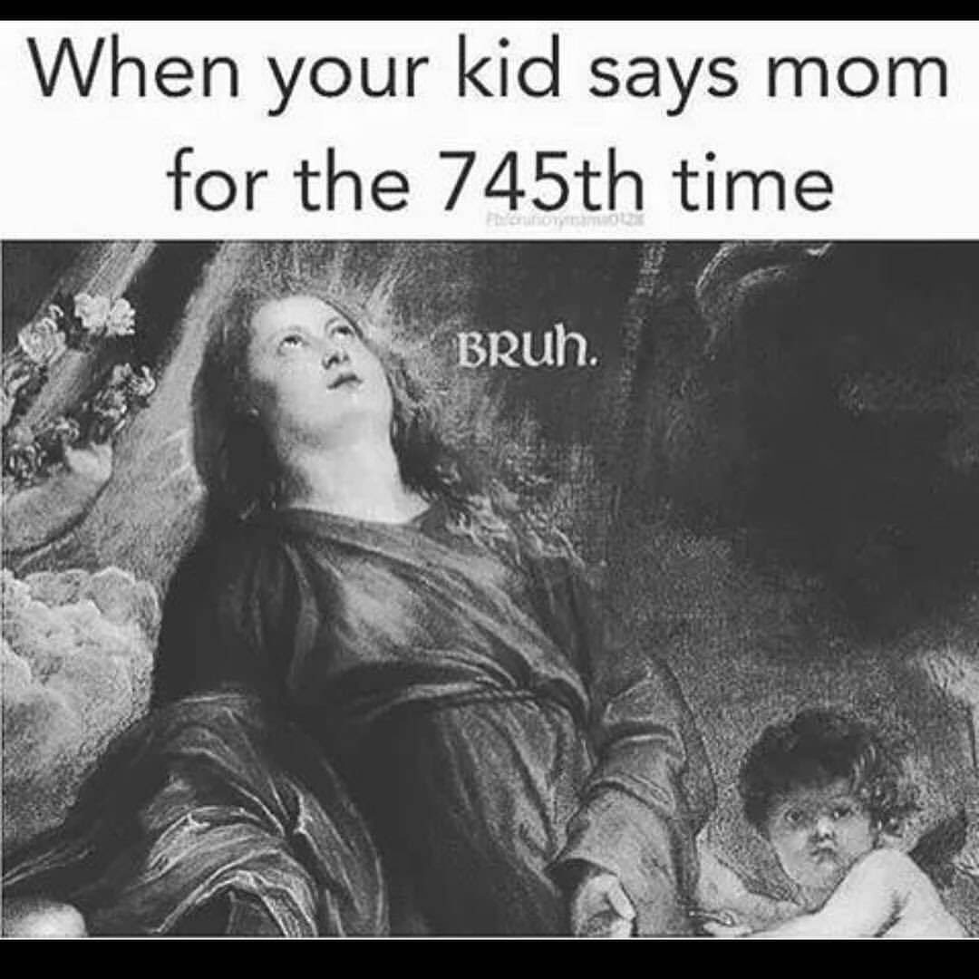 your kid says mom for the 745th time - When your kid says mom for the 745th time Bruh.