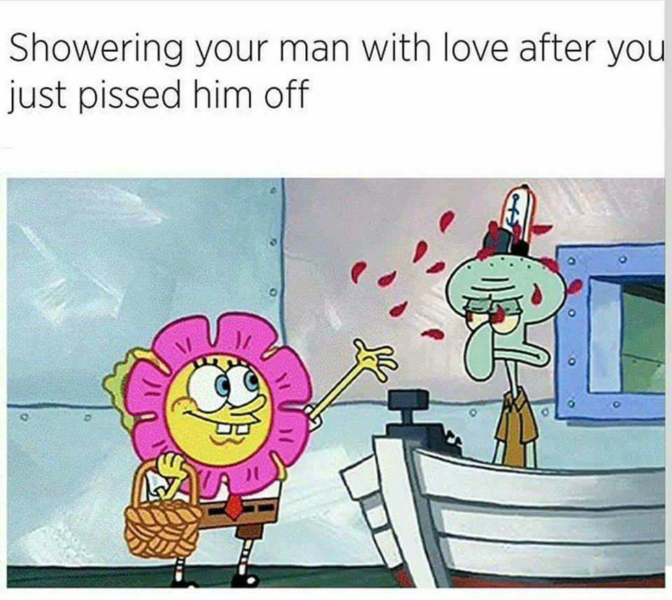 Sponge bob meme about showering your man with love after you pissed him off.
