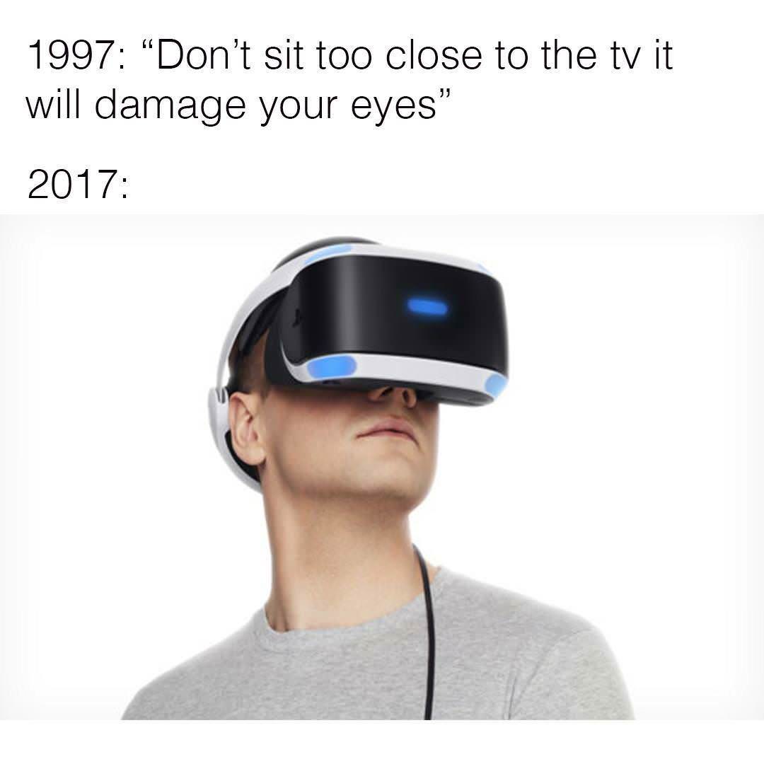 Funny meme about how in 1997 they told you not to sit too close to the screen and in 2017 we are literally wearing screens on our face.