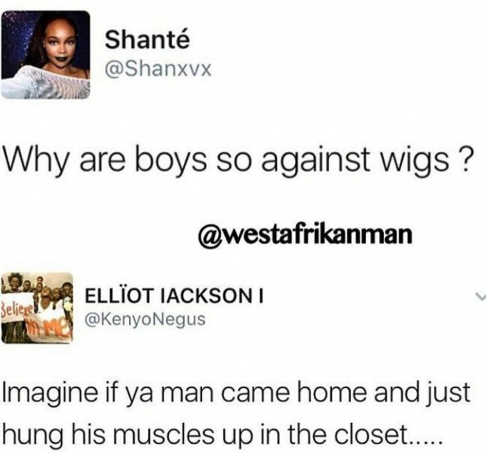 media - Shant Why are boys so against wigs ? W Believe Ellot Iacksont Imagine if ya man came home and just hung his muscles up in the closet.....