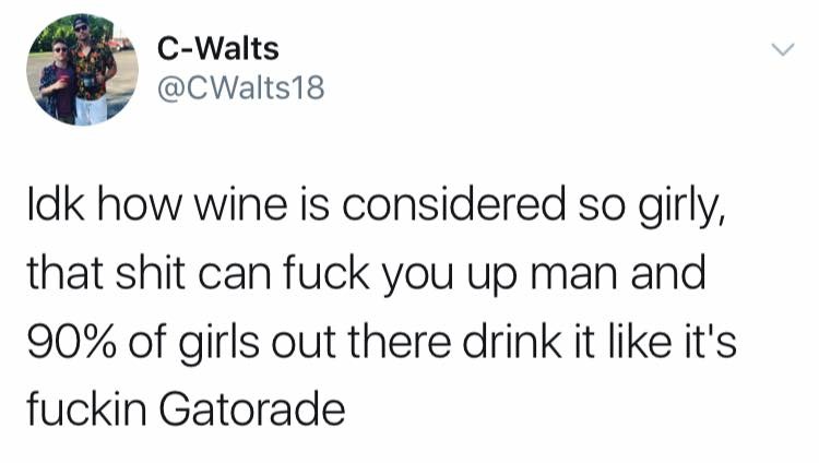 seventeen incorrect quotes - CWalts Idk how wine is considered so girly, that shit can fuck you up man and 90% of girls out there drink it it's fuckin Gatorade