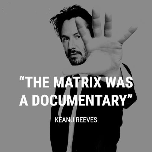 truth is the matrix was a documentary - The Matrix Was A Documentary, Keanu Reeves