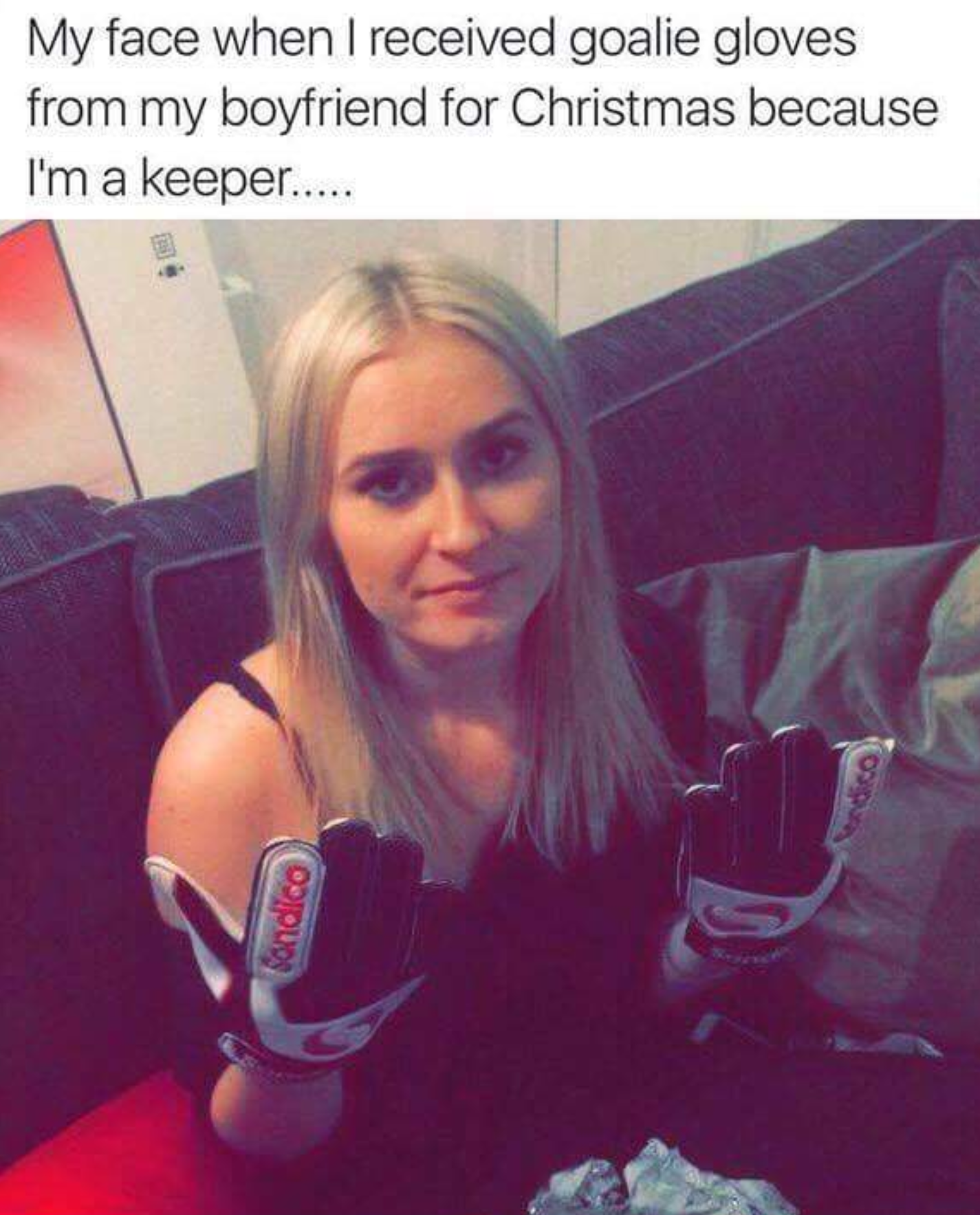 she's a keeper - My face when I received goalie gloves from my boyfriend for Christmas because I'm a keeper.....