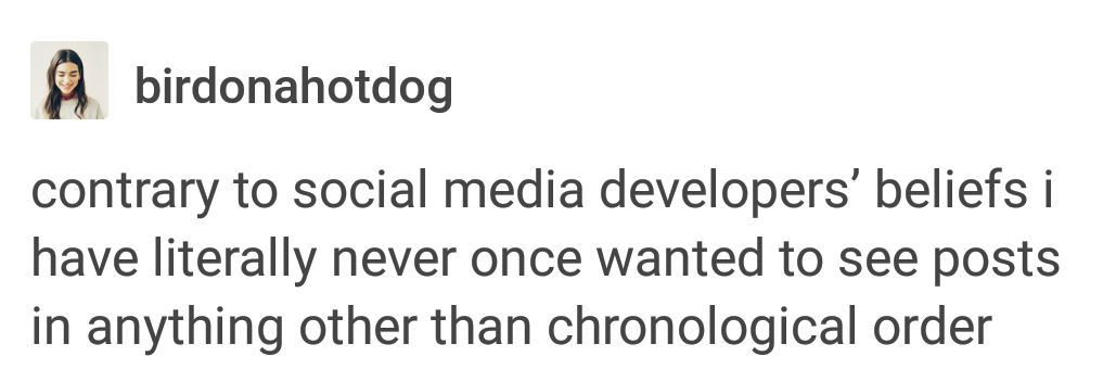 document - birdonahotdog contrary to social media developers' beliefs i have literally never once wanted to see posts in anything other than chronological order