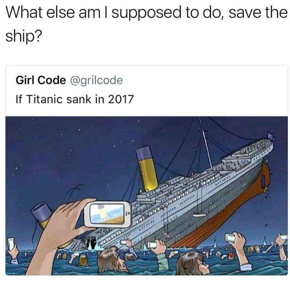 titanic sank - What else am I supposed to do, save the ship? Girl Code If Titanic sank in 2017 . .