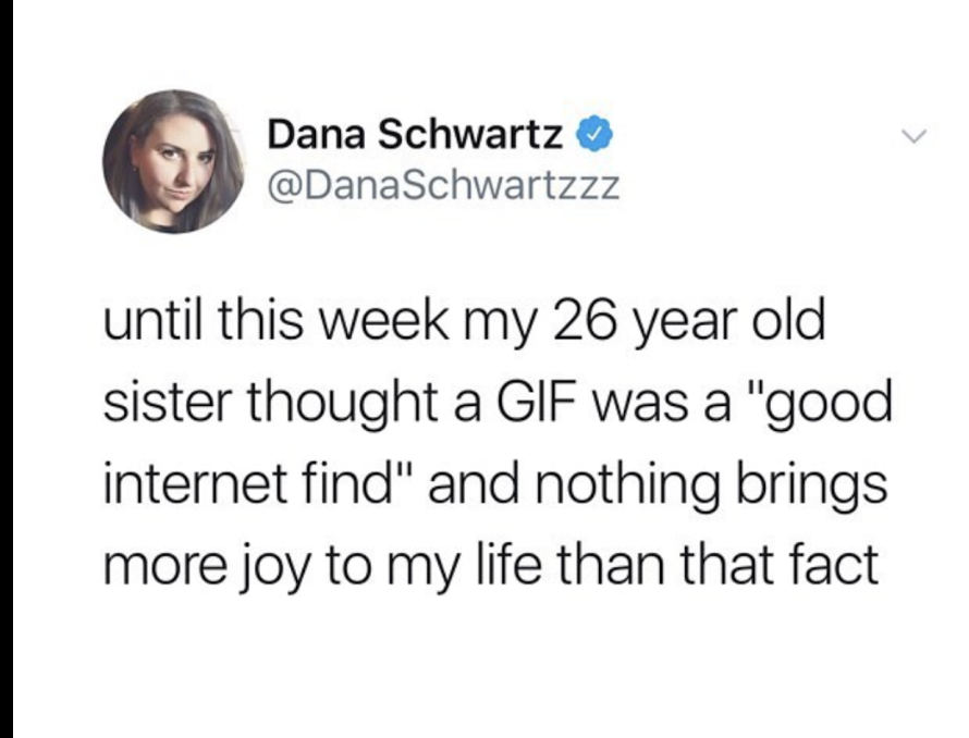 human behavior - Dana Schwartz until this week my 26 year old sister thought a Gif was a "good internet find" and nothing brings more joy to my life than that fact