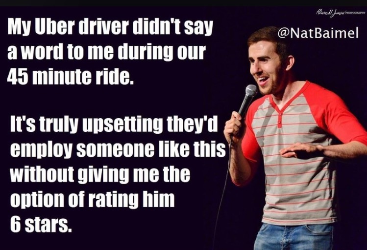 standup shots - Posted buyer marocaine My Uber driver didn't say a word to me during our 45 minute ride. It's truly upsetting they'd employ someone this without giving me the option of rating him 6 stars.