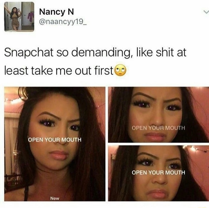 snapchat open your mouth meme - Nancy N Snapchat so demanding, shit at least take me out first 9 Open Your Mouth Open Your Mouth Open Your Mouth New