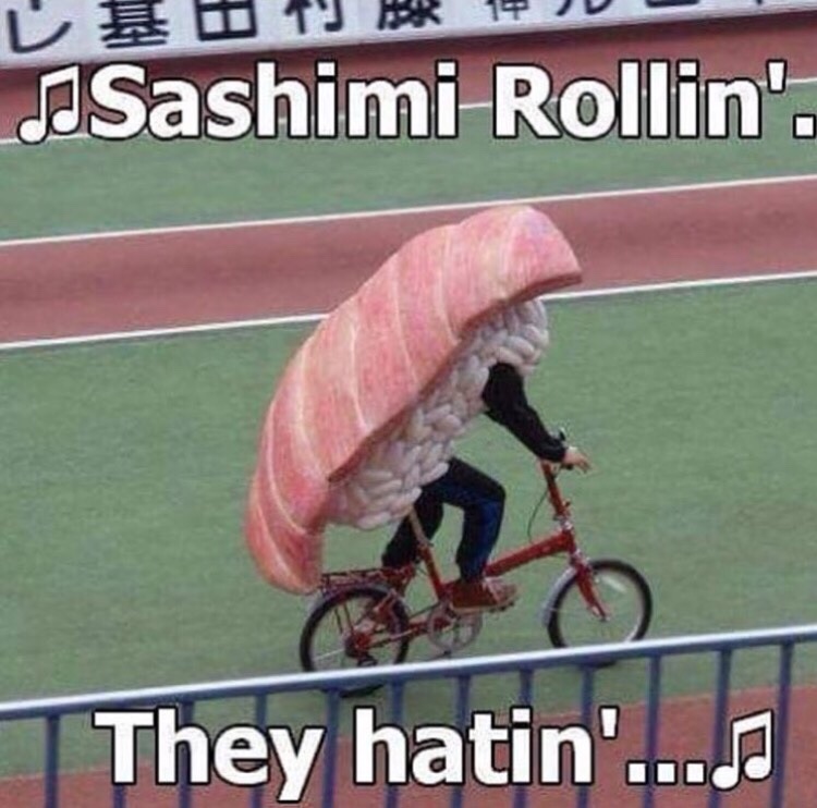 sashimi rollin they hatin - V W ' 1Ju JSashimi Rollin'. They hatin'...