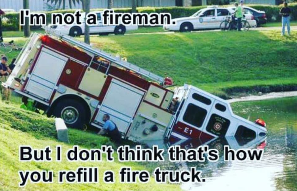 kill it with fire - I'minot a fireman. But I don't think that's how you refill a fire truck.