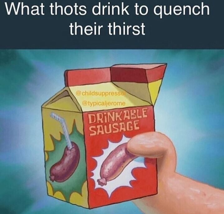 drinkable sausage meme - What thots drink to quench their thirst Drinkable Sausage