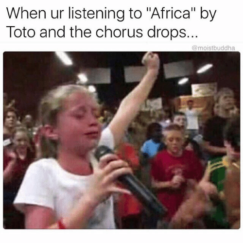 toto by africa meme - When ur listening to "Africa" by Toto and the chorus drops...