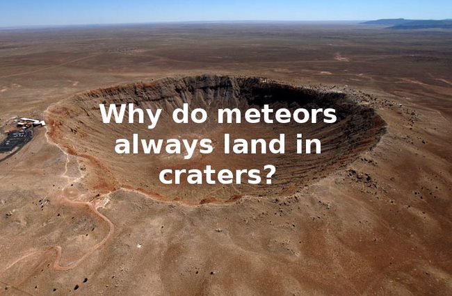 stupid science questions - Why do meteors always land in craters?