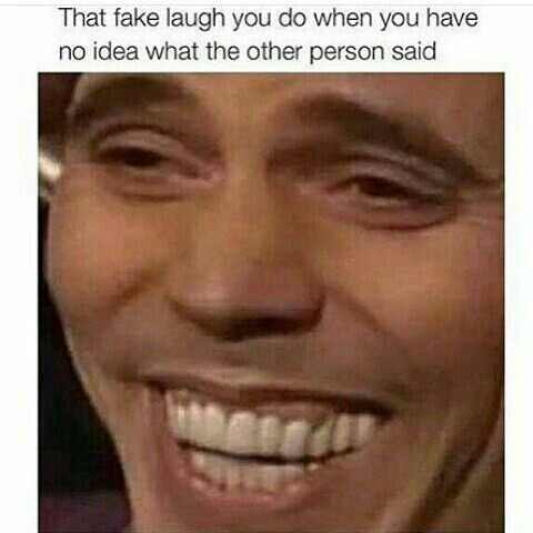 laugh meme - That fake laugh you do when you have no idea what the other person said
