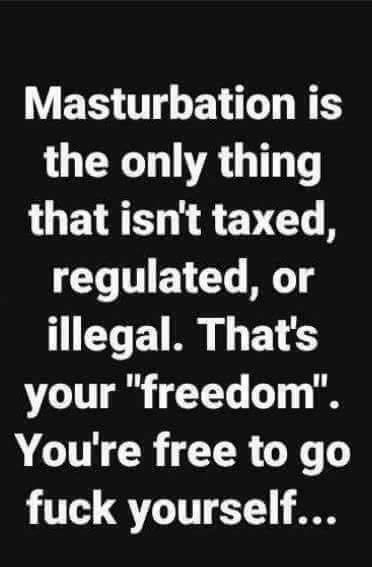 already there lyrics casting crowns - Masturbation is the only thing that isn't taxed, regulated, or illegal. That's your "freedom". You're free to go fuck yourself...