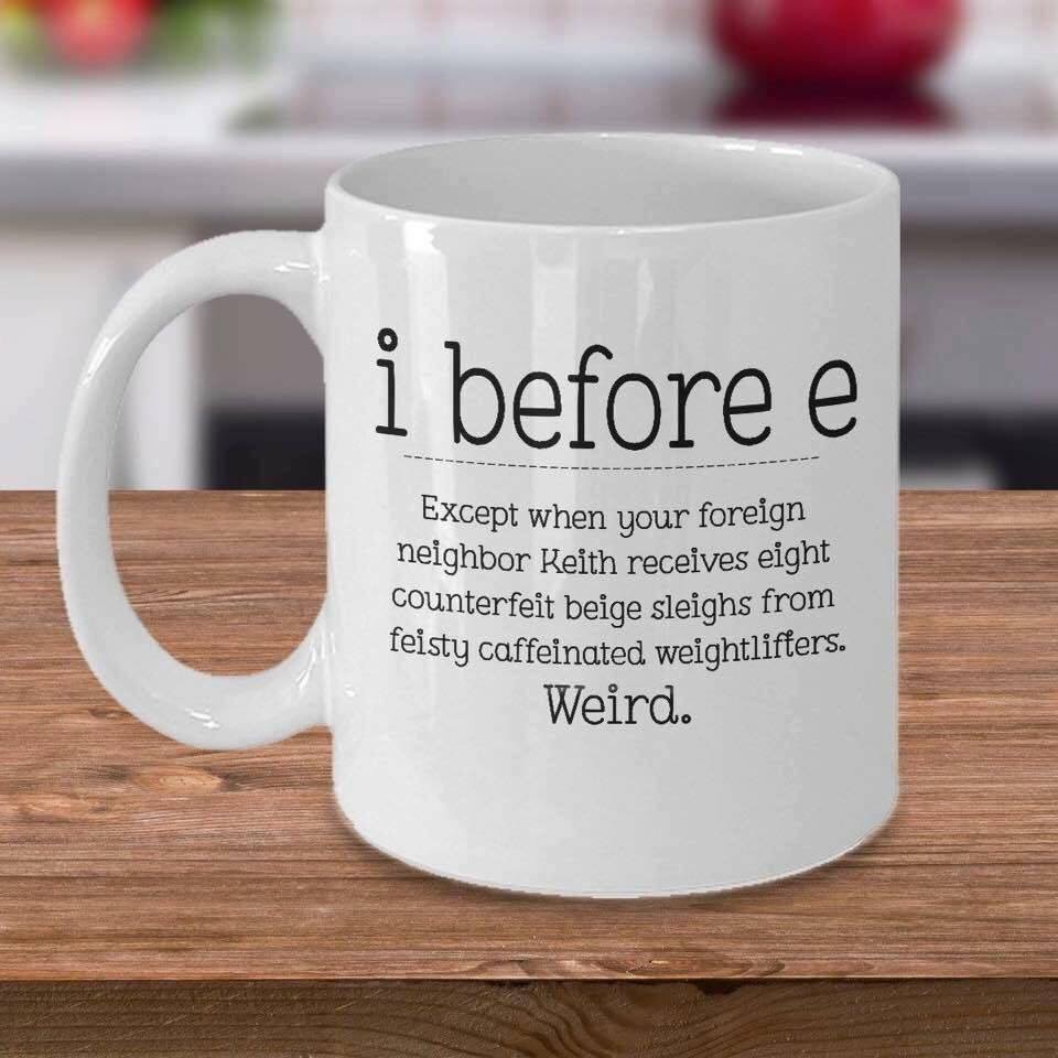 coffee mug i before e - i before e Except when your foreign neighbor Keith receives eight counterfeit beige sleighs from feisty caffeinated weightlifters. Weird.