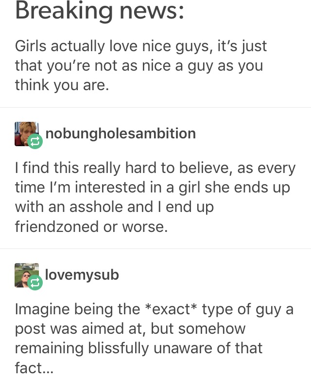 children's society - Breaking news Girls actually love nice guys, it's just that you're not as nice a guy as you think you are. nobungholesambition I find this really hard to believe, as every time I'm interested in a girl she ends up with an asshole and 