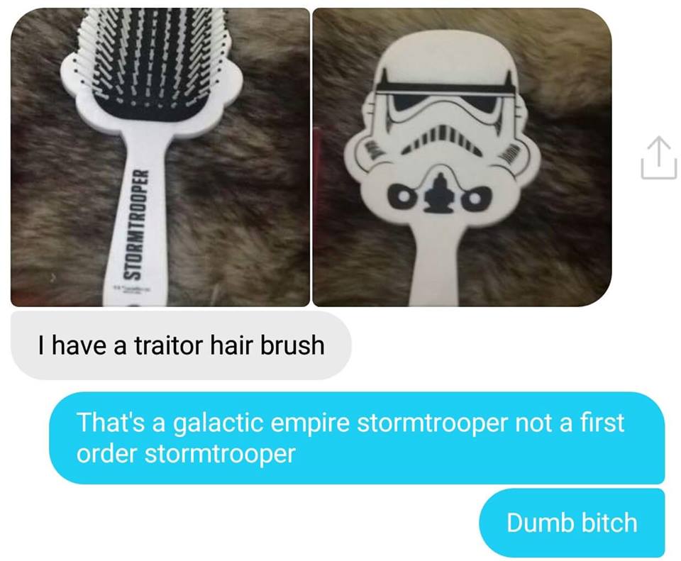 first order stormtrooper memes - Stormtrooper I have a traitor hair brush That's a galactic empire stormtrooper not a first order stormtrooper Dumb bitch