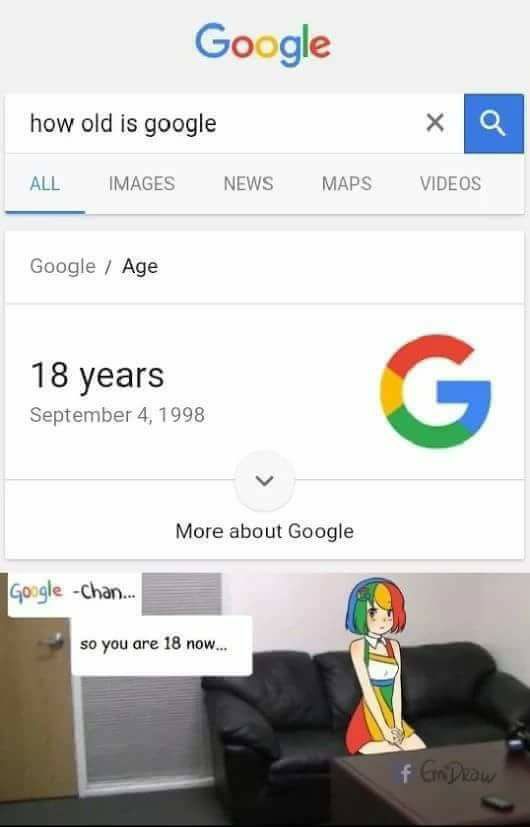 so you re 18 now google - Google how old is google All Images News Maps Videos Google Age 18 years More about Google GoogleChan. so you are 18 now... f a prow