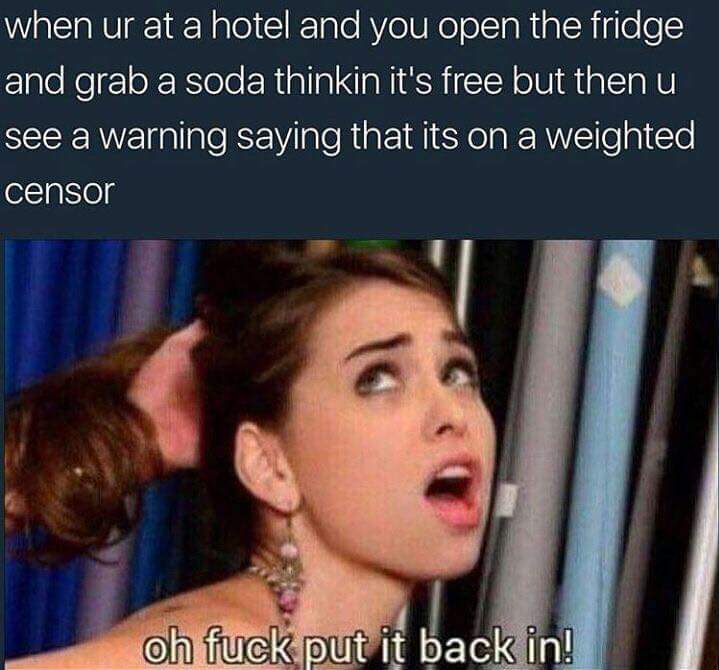 discount tire memes - when ur at a hotel and you open the fridge and grab a soda thinkin it's free but then u see a warning saying that its on a weighted censor oh fuck put it back in!