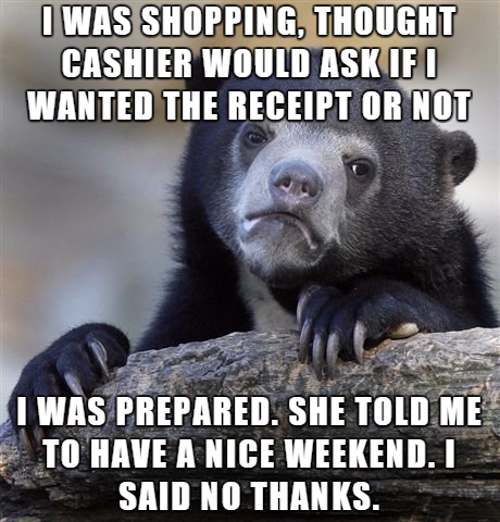 daddy long legs memes - I Was Shopping, Thought Cashier Would Ask If I Wanted The Receipt Or Not I Was Prepared. She Told Me To Have A Nice Weekend. I Said No Thanks.