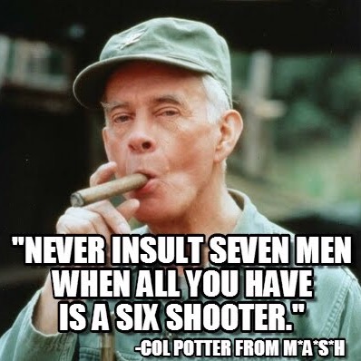 harry morgan - "Never Insult Seven Men When All You Have Is A Six Shooter." Col Potter From MASH