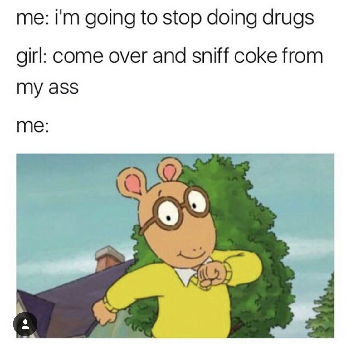 arthur going out meme - me i'm going to stop doing drugs girl come over and sniff coke from my ass me