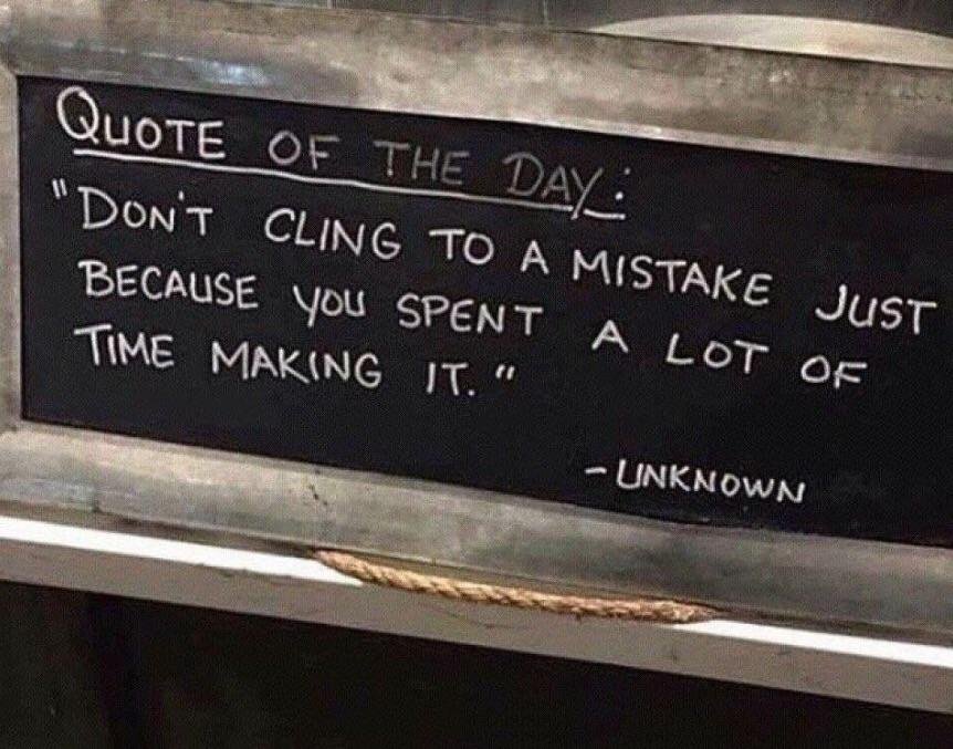 don t cling to a mistake - QuoTE Of The Day "Don'T Cling To A Mistake Just Because You Spent A Lot Of Time Making It.". Unknown