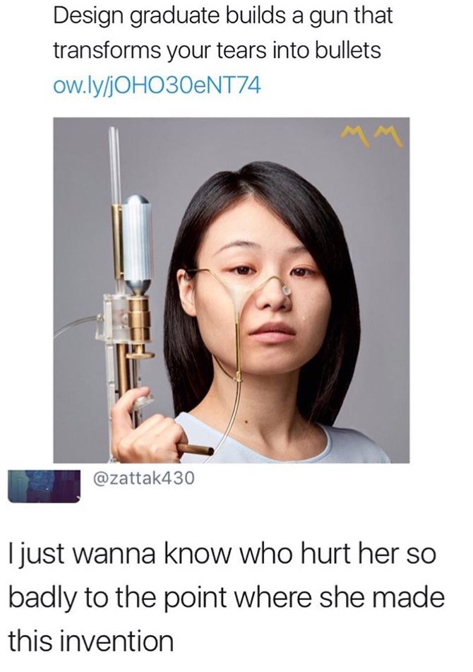 Funny meme and picture of Asian woman who was a design student that made a gun that makes bullets out of tears, and someone asks just to know who hurt her so badly that she had to invent this device