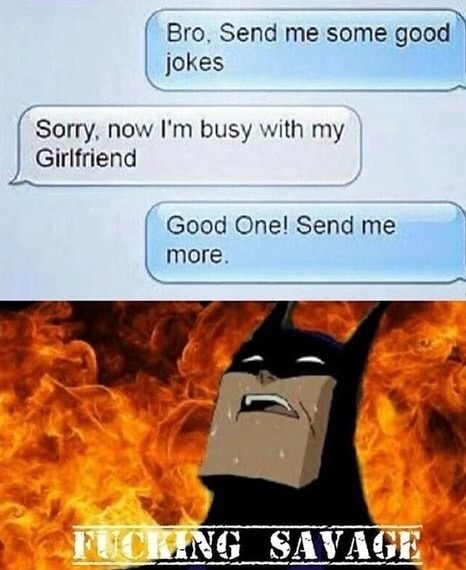 Savage meme of friend telling other friend to send some jokes, says he can't because he is busy with girlfriend, friend says good joke, please another