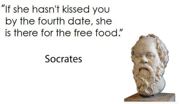 socrates strong minds discuss ideas - "If she hasn't kissed you by the fourth date, she is there for the free food." Socrates