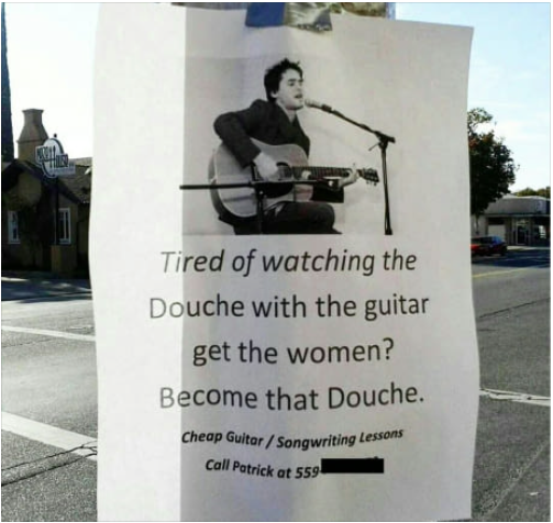 douche guitar - Tired of watching the Douche with the guitar get the women? Become that Douche. Cheap Guitar Songwriting Lessons Call Patrick at 559