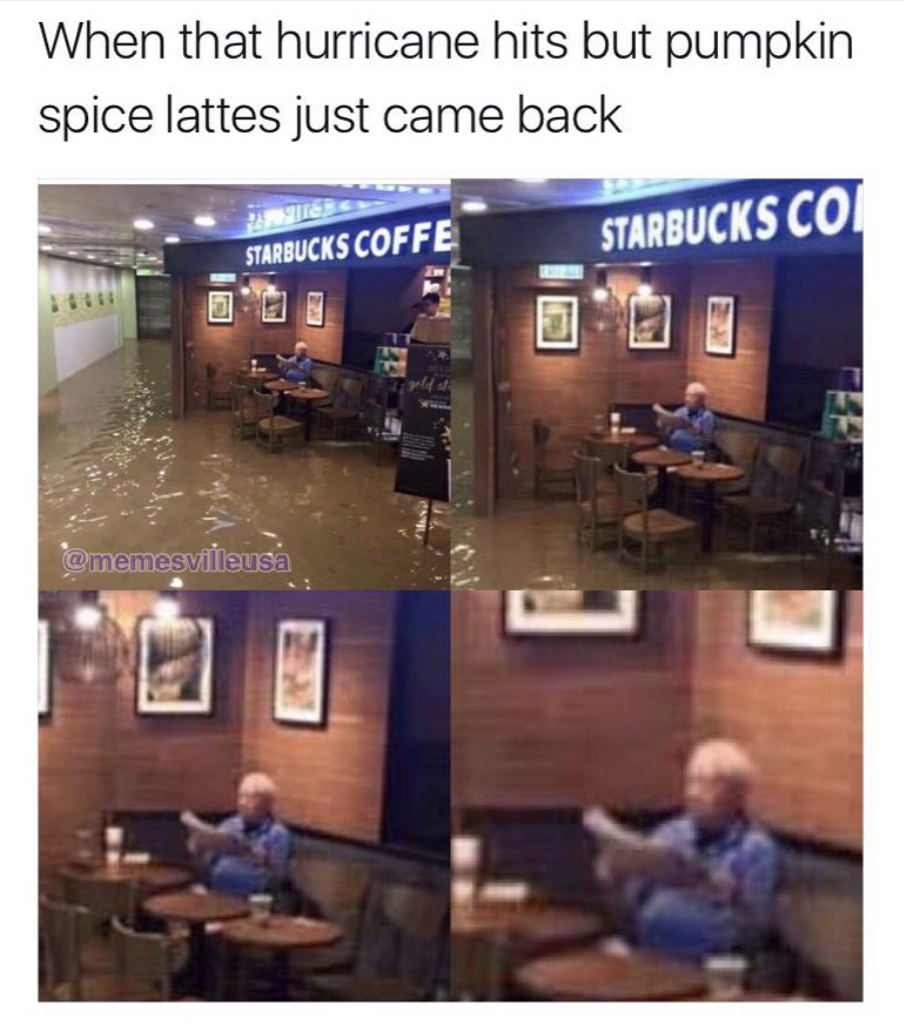 starbucks hurricane meme - When that hurricane hits but pumpkin spice lattes just came back ese Starbucks Coffe Starbucksco to memesvilaus