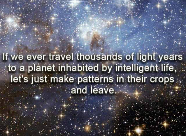 stars funny quotes - If we ever travel thousands of light years, to a planet inhabited by intelligent life, let's just make patterns in their crops and leave.