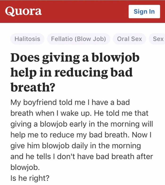event register format - Quora Sign In Halitosis Fellatio Blow Job Oral Sex Sex Does giving a blowjob help in reducing bad breath? My boyfriend told me I have a bad breath when I wake up. He told me that giving a blowjob early in the morning will help me t