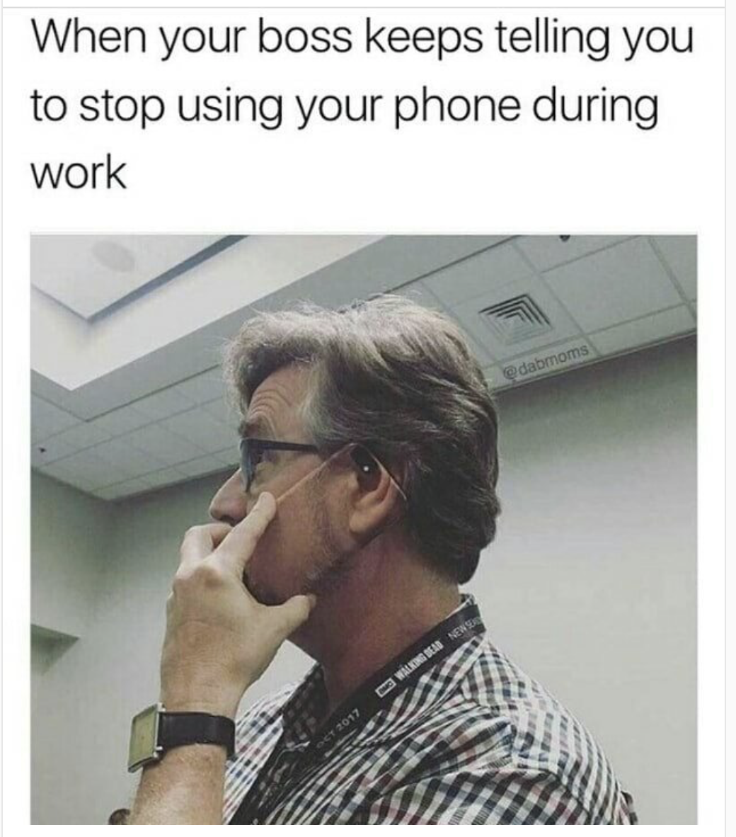 boss meme - When your boss keeps telling you to stop using your phone during work damom