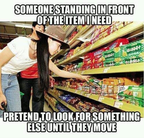 Funny because it is true meme about pretending to look for something else when someone else is standing in front of the item you need at the supermarket.
