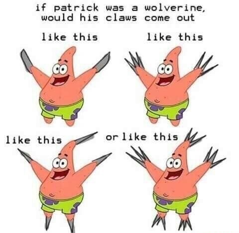 patrick memes - if patrick was a wolverine, would his claws come out this this this or this