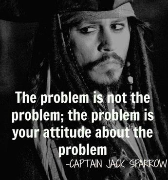 film quotes - The problem is not the problem; the problem is your attitude about the problem Captain Jack Sparrow