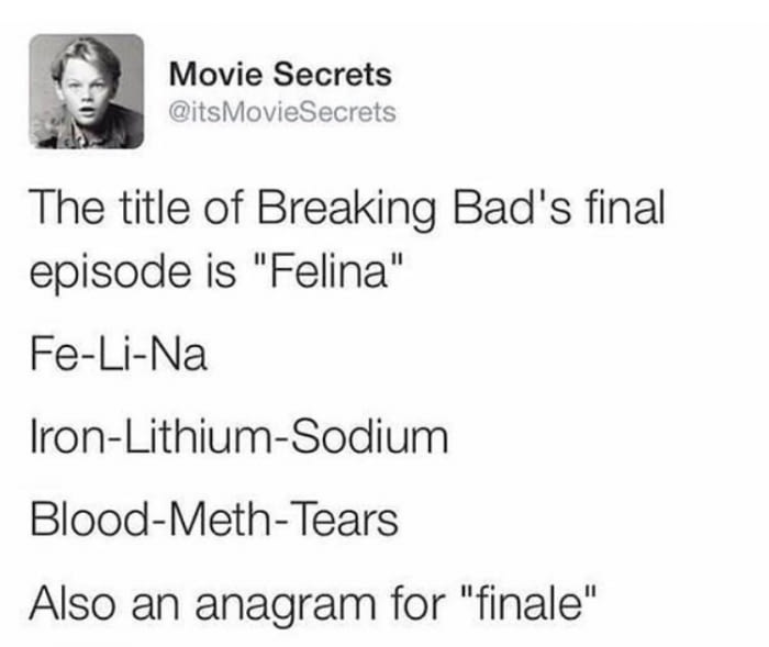document - Movie Secrets MovieSecrets The title of Breaking Bad's final episode is "Felina" FeLiNa IronLithiumSodium BloodMethTears Also an anagram for "finale"