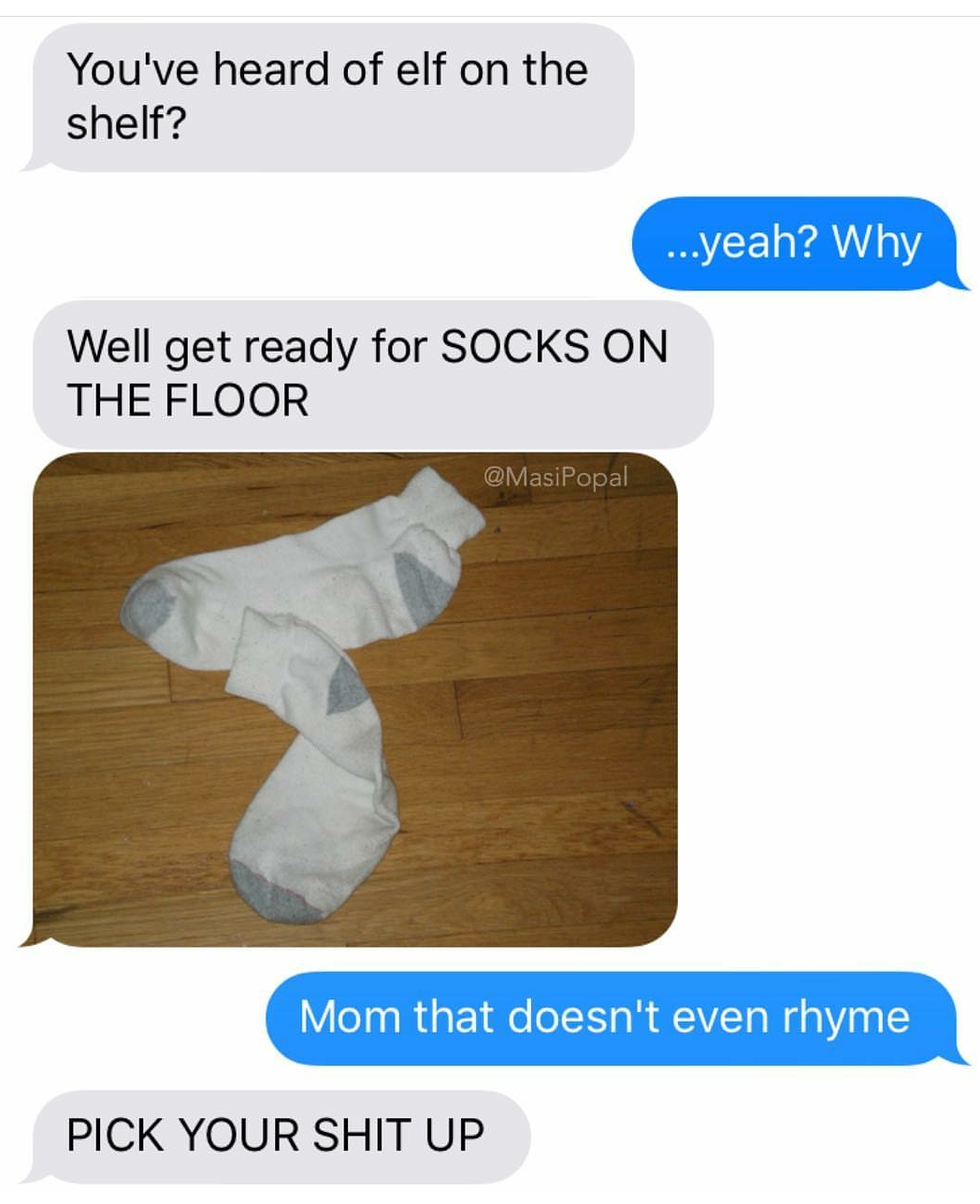 you ve heard of elf on the shelf - You've heard of elf on the shelf? ...yeah? Why Well get ready for Socks On The Floor Mom that doesn't even rhyme Pick Your Shit Up