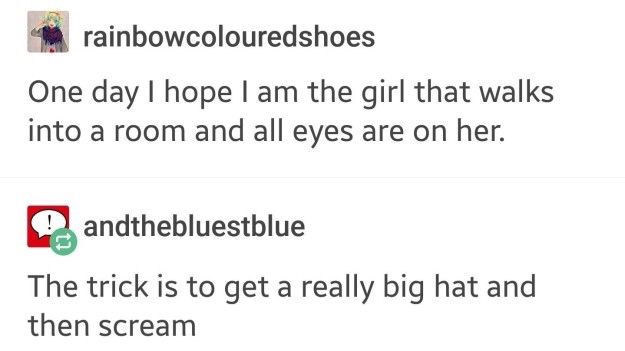 Funny exchange about wanting to be the girl that walks into a room and all eyes are on her with someone joking that the trick is the get a really big hat