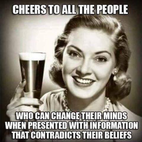 Dank meme of woman toasting a cheer to those those who can change their mind when presented with conflicting information