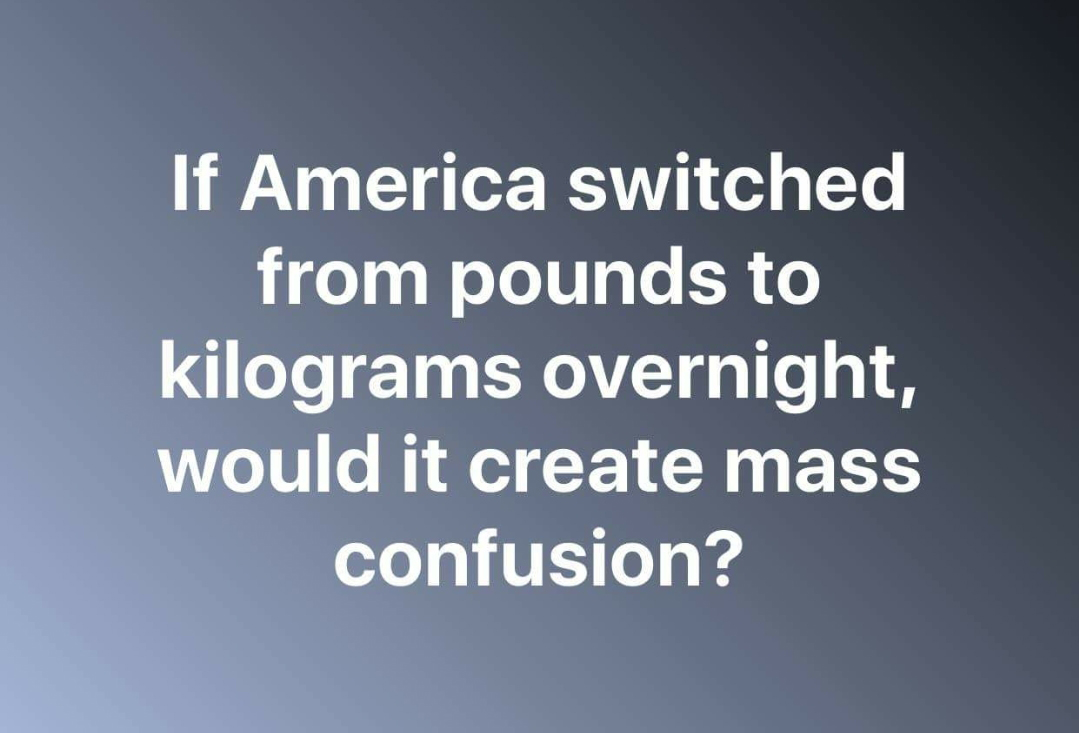 presentation - If America switched from pounds to kilograms overnight, would it create mass confusion?