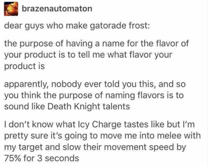 gatorade death knight - brazenautomaton dear guys who make gatorade frost the purpose of having a name for the flavor of your product is to tell me what flavor your product is apparently, nobody ever told you this, and so you think the purpose of naming f