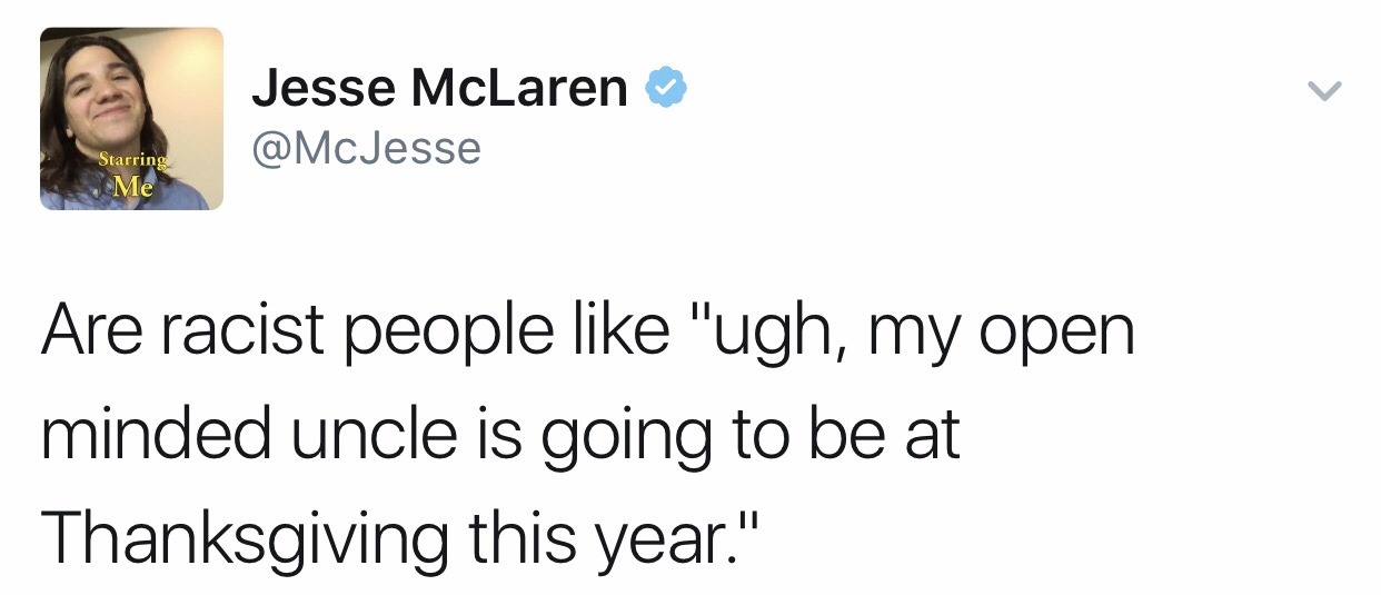 r dumb tweets - Jesse McLaren Starring Me Are racist people "ugh, my open minded uncle is going to be at Thanksgiving this year."
